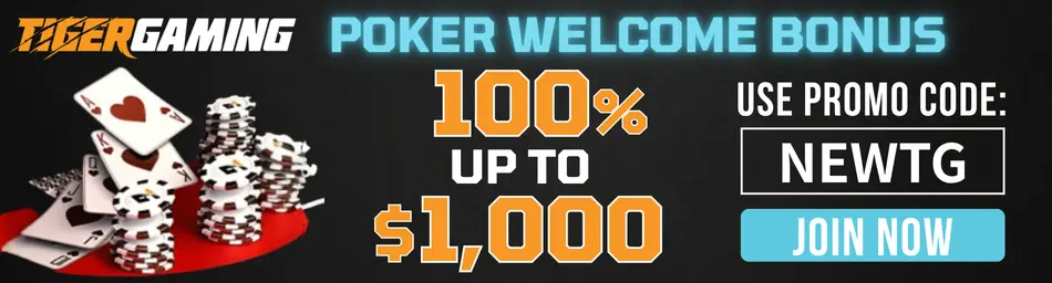 TigerGaming POKER WELCOME BONUS 100% UP TO $1,000 USE PROMO CODE: NEWTG JOIN NOW